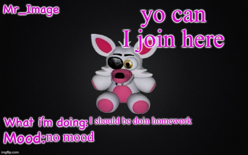 Mangle plush announcement temp | yo can I join here; I should be doin homework; no mood | image tagged in mangle plush announcement temp | made w/ Imgflip meme maker