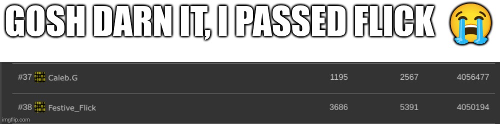 sad to pass an inactive friend | GOSH DARN IT, I PASSED FLICK  😭 | made w/ Imgflip meme maker