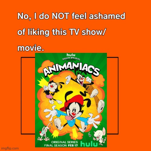 I'm not ashamed of liking Hulu's Animaniacs! | image tagged in i'm not ashamed of liking this tv show/movie,animaniacs,hulu,reboot | made w/ Imgflip meme maker