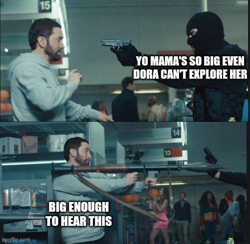 "Mom comes in" WHAT DA HAIL DID YOU JUST SAY TO ME!?? | YO MAMA'S SO BIG EVEN DORA CAN'T EXPLORE HER; BIG ENOUGH TO HEAR THIS | image tagged in eminem rocket launcher | made w/ Imgflip meme maker