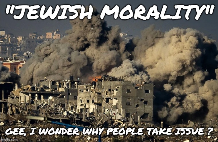 Jewish Morality | "JEWISH MORALITY"; GEE, I WONDER WHY PEOPLE TAKE ISSUE ? | image tagged in jewish,palestine,racist,racism,antisemitism,islam | made w/ Imgflip meme maker