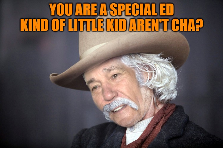 YOU ARE A SPECIAL ED KIND OF LITTLE KID AREN'T CHA? | image tagged in kewlew | made w/ Imgflip meme maker