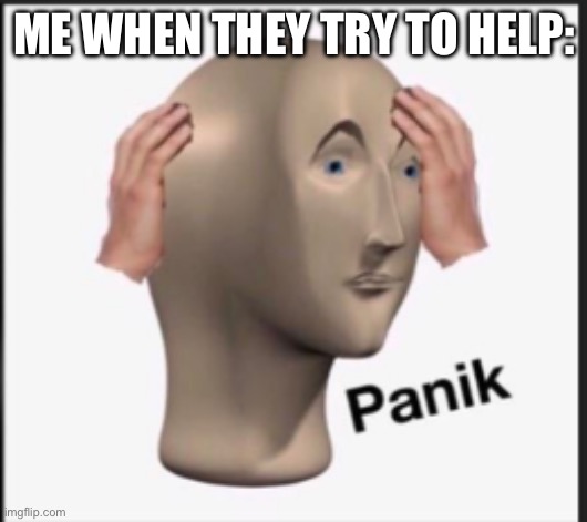 Panik | ME WHEN THEY TRY TO HELP: | image tagged in panik | made w/ Imgflip meme maker