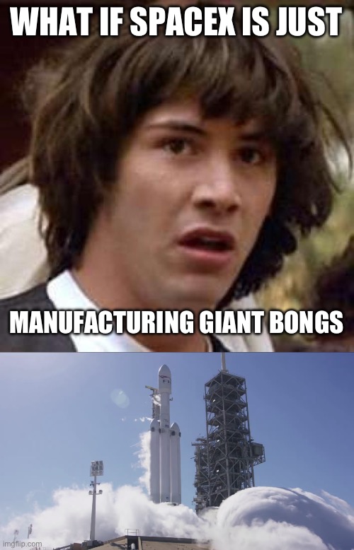 I was gonna go to mars, but then I got high. | WHAT IF SPACEX IS JUST; MANUFACTURING GIANT BONGS | image tagged in conspiracy keanu,spacex,elon musk,funny memes,liberal hypocrisy,politics | made w/ Imgflip meme maker