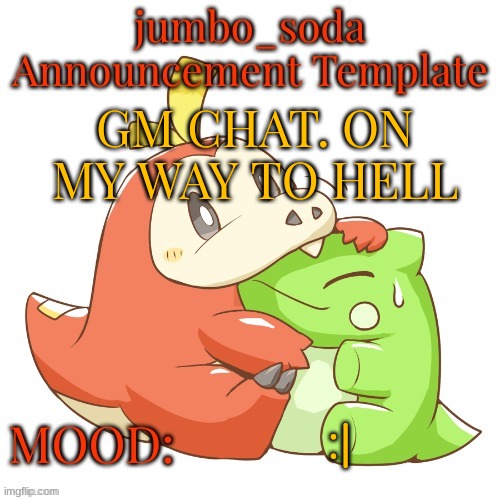 jumbo_soda 2024 temp | GM CHAT. ON MY WAY TO HELL; :| | image tagged in jumbo_soda 2024 temp | made w/ Imgflip meme maker