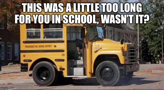 short bus | THIS WAS A LITTLE TOO LONG FOR YOU IN SCHOOL, WASN’T IT? | image tagged in short bus | made w/ Imgflip meme maker