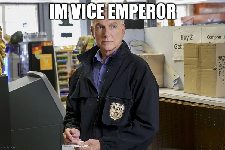 ncis gibbs taking notes | IM VICE EMPEROR | image tagged in ncis gibbs taking notes | made w/ Imgflip meme maker