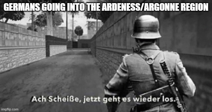 GERMANS GOING INTO THE ARDENESS/ARGONNE REGION | made w/ Imgflip meme maker