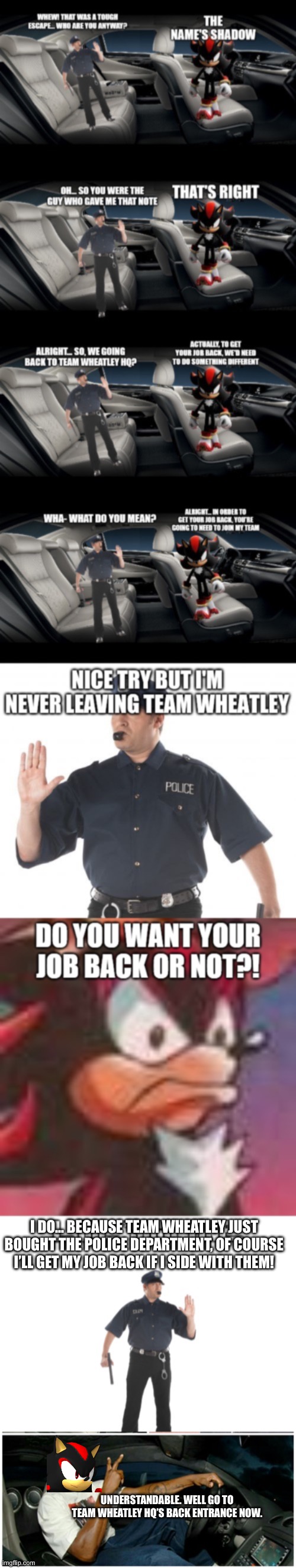 Stop cop is back | I DO… BECAUSE TEAM WHEATLEY JUST BOUGHT THE POLICE DEPARTMENT, OF COURSE I’LL GET MY JOB BACK IF I SIDE WITH THEM! UNDERSTANDABLE. WELL GO TO TEAM WHEATLEY HQ’S BACK ENTRANCE NOW. | image tagged in shaq machine broke | made w/ Imgflip meme maker