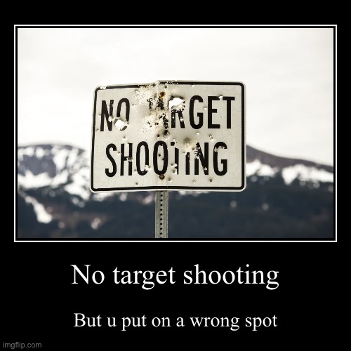 No target shooting | But u put on a wrong spot | image tagged in funny,demotivationals | made w/ Imgflip demotivational maker