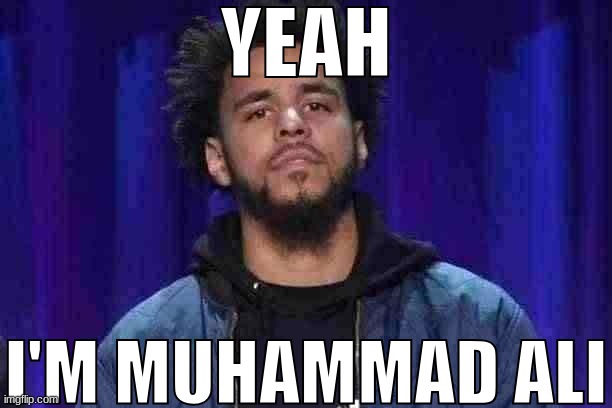 I've been waiting for this | YEAH; I'M MUHAMMAD ALI | image tagged in j cole | made w/ Imgflip meme maker
