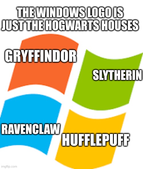 whaaaat | THE WINDOWS LOGO IS JUST THE HOGWARTS HOUSES; GRYFFINDOR; SLYTHERIN; RAVENCLAW; HUFFLEPUFF | image tagged in hogwarts | made w/ Imgflip meme maker