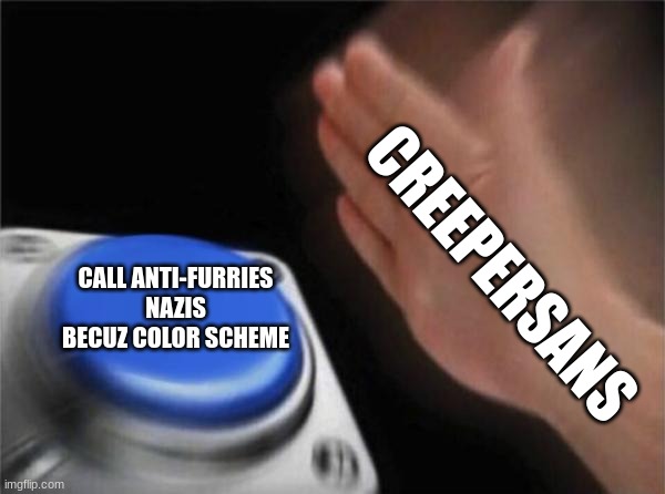 It'S rEd AnD bLaCk So It'S a NaZi FlAg | CALL ANTI-FURRIES NAZIS BECUZ COLOR SCHEME; CREEPERSANS | image tagged in memes,blank nut button | made w/ Imgflip meme maker