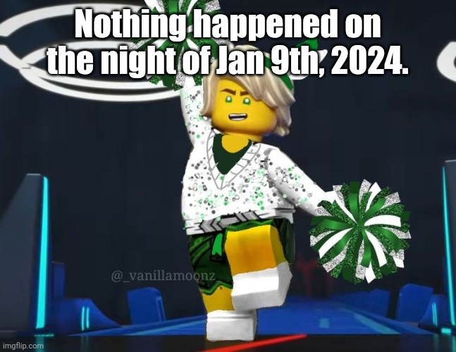 twink mfer | Nothing happened on the night of Jan 9th, 2024. | image tagged in twink mfer | made w/ Imgflip meme maker