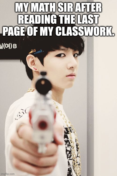 bts | MY MATH SIR AFTER READING THE LAST PAGE OF MY CLASSWORK. | image tagged in bts | made w/ Imgflip meme maker