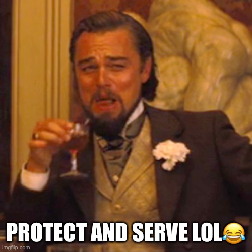 Laughing Leo Meme | PROTECT AND SERVE LOL? | image tagged in memes,laughing leo | made w/ Imgflip meme maker