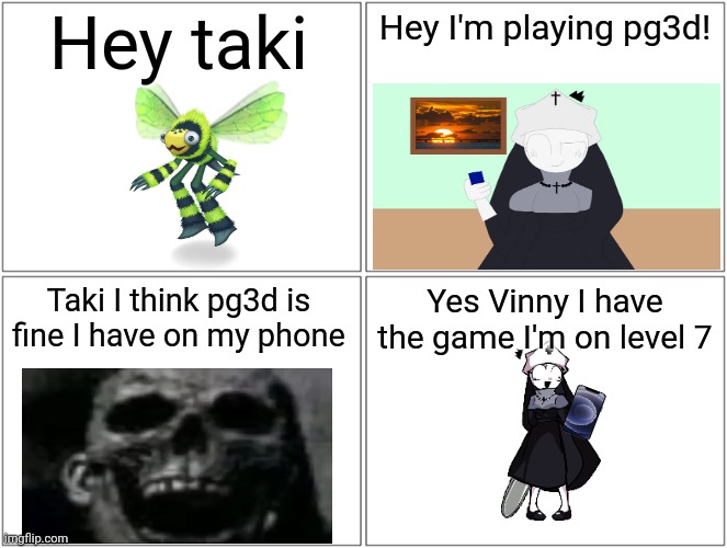 Taki Plays pg3d | Hey taki; Hey I'm playing pg3d! Taki I think pg3d is fine I have on my phone; Yes Vinny I have the game I'm on level 7 | image tagged in blank comic panel 2x2,pg3d,gaming,funny,video games | made w/ Imgflip meme maker