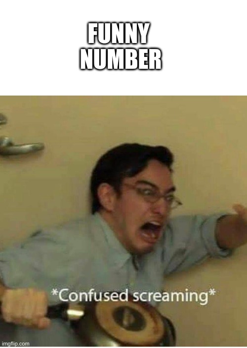 confused screaming | FUNNY 
NUMBER | image tagged in confused screaming | made w/ Imgflip meme maker