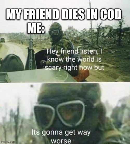 Hi | MY FRIEND DIES IN COD; ME: | image tagged in it s gonna get way worse | made w/ Imgflip meme maker