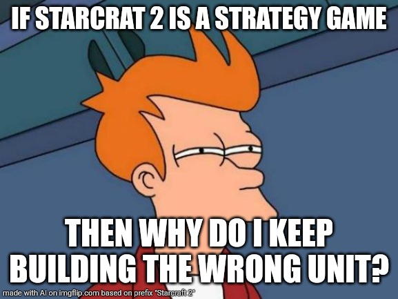 Starcraft 2 new players be like | IF STARCRAT 2 IS A STRATEGY GAME; THEN WHY DO I KEEP BUILDING THE WRONG UNIT? | image tagged in memes,futurama fry | made w/ Imgflip meme maker