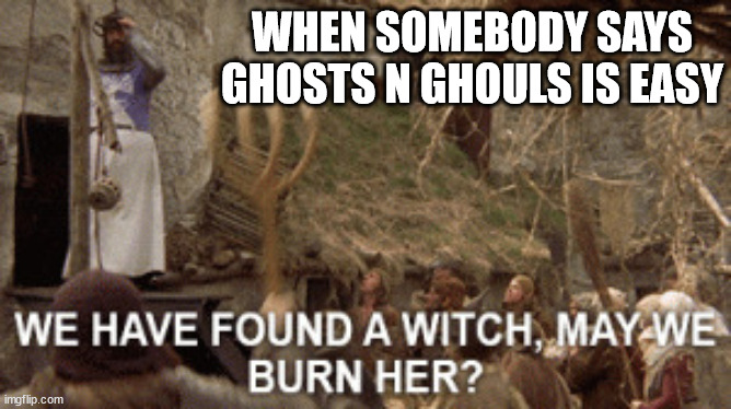 It is so freaking harrrd | WHEN SOMEBODY SAYS GHOSTS N GHOULS IS EASY | image tagged in monty python witch,ghosts n ghouls | made w/ Imgflip meme maker