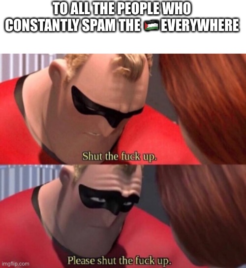TO ALL THE PEOPLE WHO CONSTANTLY SPAM THE 🇵🇸 EVERYWHERE | made w/ Imgflip meme maker