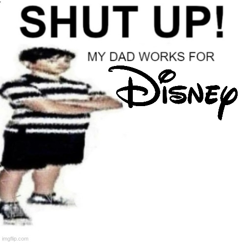 SHUT UP MY DAD WORKS FOR | image tagged in shut up my dad works for | made w/ Imgflip meme maker