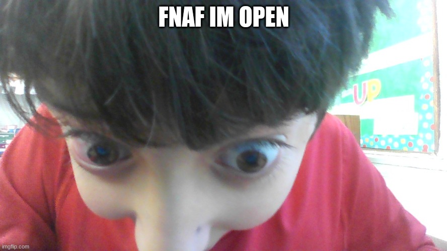 Fnaf i am open pt 2 | FNAF IM OPEN | image tagged in fnaf i am open pt 2 | made w/ Imgflip meme maker