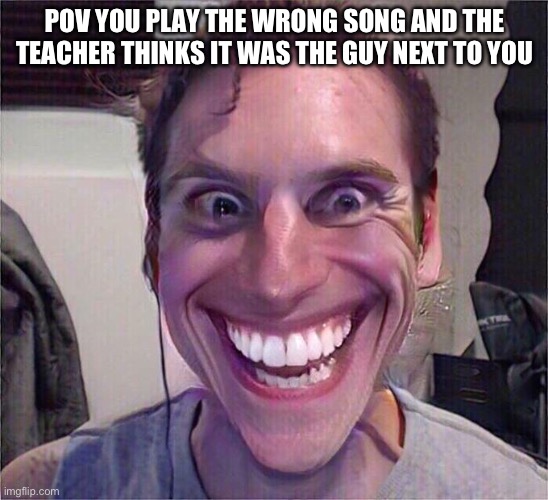 Band meme | POV YOU PLAY THE WRONG SONG AND THE TEACHER THINKS IT WAS THE GUY NEXT TO YOU | image tagged in jerma | made w/ Imgflip meme maker