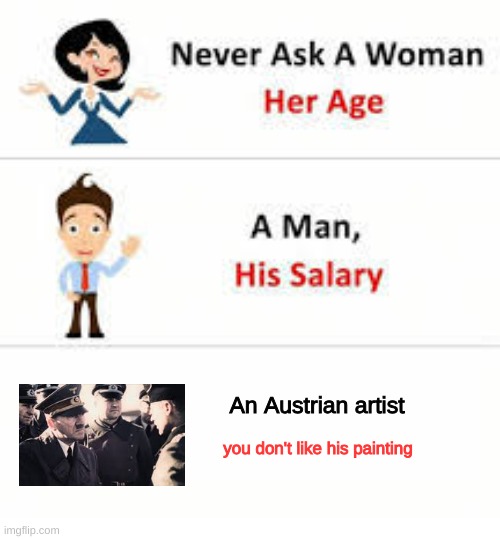 I messed up bad so I'm teaching you | An Austrian artist; you don't like his painting | image tagged in never ask a woman her age,relatable | made w/ Imgflip meme maker