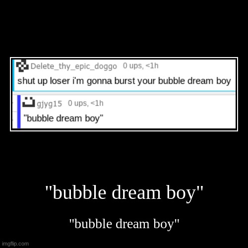 "bubble dream boy" | "bubble dream boy" | image tagged in funny,demotivationals | made w/ Imgflip demotivational maker