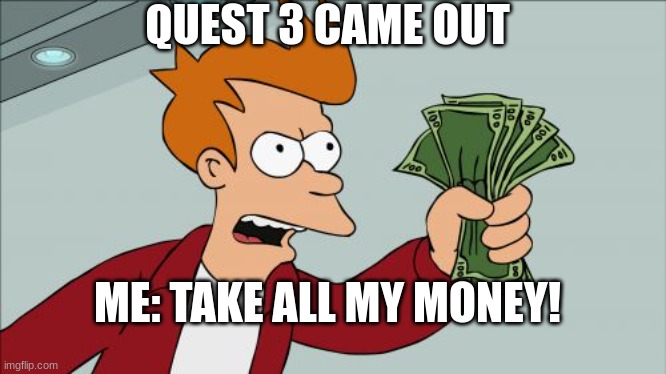 yay | QUEST 3 CAME OUT; ME: TAKE ALL MY MONEY! | image tagged in memes,shut up and take my money fry | made w/ Imgflip meme maker