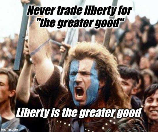 Never trade liberty for the greater good | image tagged in braveheart,liberty | made w/ Imgflip meme maker