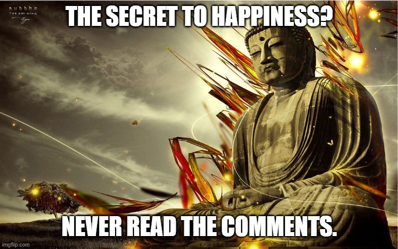 The secret | THE SECRET TO HAPPINESS? NEVER READ THE COMMENTS. | image tagged in lord buddah | made w/ Imgflip meme maker
