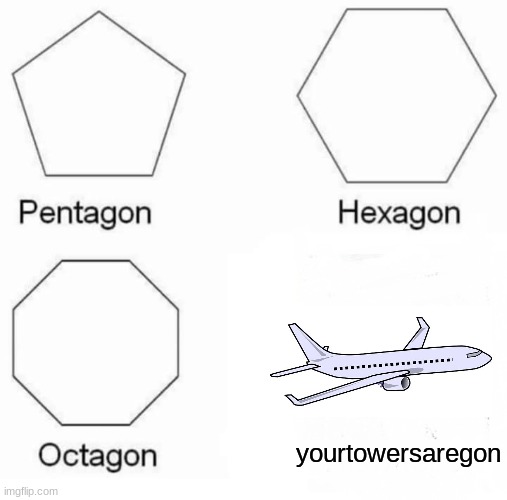 plane go brrrr | yourtowersaregon | image tagged in memes,pentagon hexagon octagon | made w/ Imgflip meme maker