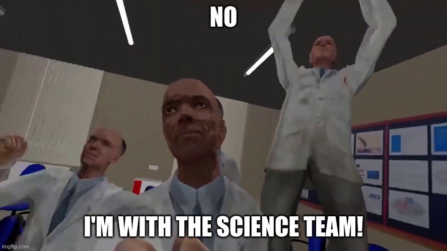 no i'm with the science team | NO I'M WITH THE SCIENCE TEAM! | image tagged in no i'm with the science team | made w/ Imgflip meme maker