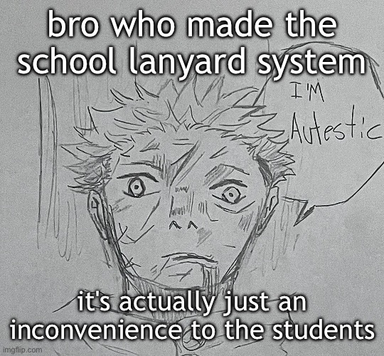 i'm autestic | bro who made the school lanyard system; it's actually just an inconvenience to the students | image tagged in i'm autestic | made w/ Imgflip meme maker