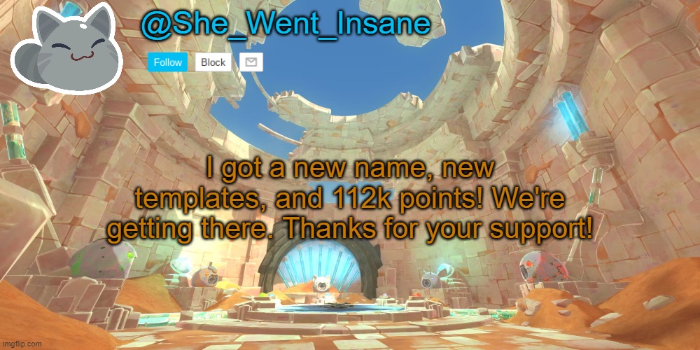 New template for my new name | @She_Went_Insane; I got a new name, new templates, and 112k points! We're getting there. Thanks for your support! | image tagged in she_went_insane's announcement template,slime rancher,points | made w/ Imgflip meme maker