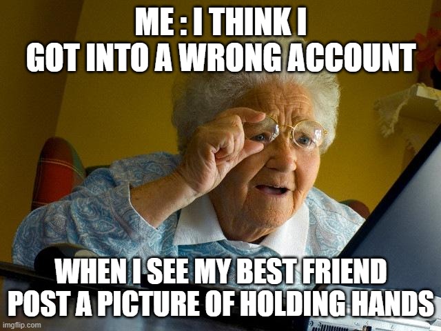 Grandma Finds The Internet | ME : I THINK I GOT INTO A WRONG ACCOUNT; WHEN I SEE MY BEST FRIEND POST A PICTURE OF HOLDING HANDS | image tagged in memes,grandma finds the internet,best friends,love,funny | made w/ Imgflip meme maker