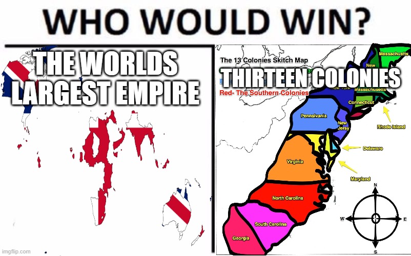13 Colonies "Aight bet lets see" | THE WORLDS LARGEST EMPIRE; THIRTEEN COLONIES | image tagged in memes,who would win,13 colonies or the british | made w/ Imgflip meme maker