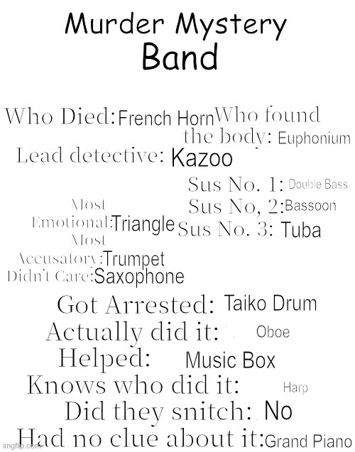 Murder Mystery | Band; French Horn; Euphonium; Kazoo; Double Bass; Bassoon; Triangle; Tuba; Trumpet; Saxophone; Taiko Drum; Oboe; Music Box; Harp; No; Grand Piano | image tagged in murder mystery | made w/ Imgflip meme maker