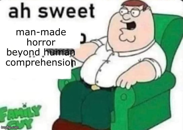 ah sweet FULL BLANK | man-made horror beyond human comprehension | image tagged in ah sweet full blank | made w/ Imgflip meme maker