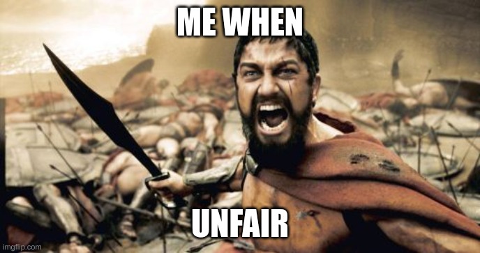 me when unfair: | ME WHEN; UNFAIR | image tagged in memes,sparta leonidas | made w/ Imgflip meme maker