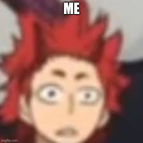 Shocked Kirishima | ME | image tagged in shocked kirishima | made w/ Imgflip meme maker