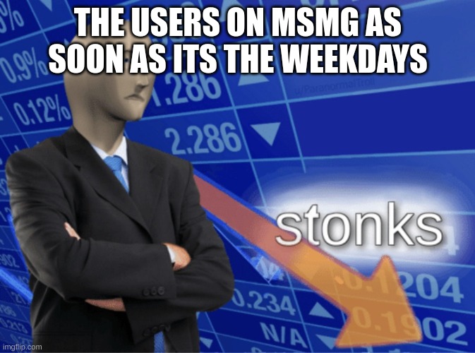 90% of them are kids | THE USERS ON MSMG AS SOON AS ITS THE WEEKDAYS | image tagged in stonks decreasing,memes,lol,meme,school | made w/ Imgflip meme maker