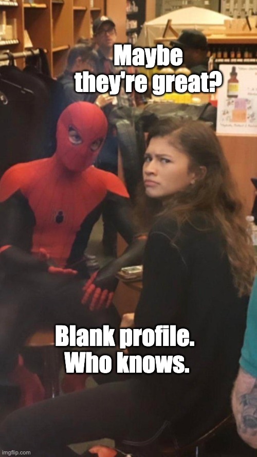 Someone looking for a job, blank profile | Maybe they're great? Blank profile. 
Who knows. | image tagged in tom holland and zendaya behind the scenes | made w/ Imgflip meme maker