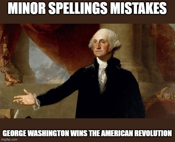 george washington | MINOR SPELLINGS MISTAKES GEORGE WASHINGTON WINS THE AMERICAN REVOLUTION | image tagged in george washington | made w/ Imgflip meme maker