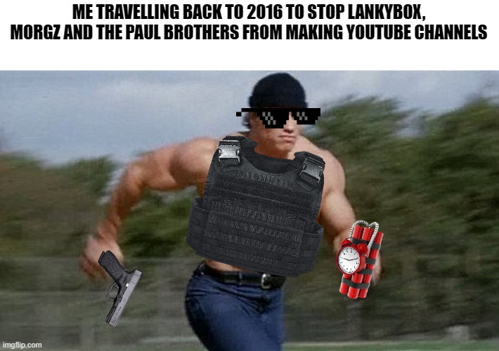If I had a time machine, I 100% would do that | ME TRAVELLING BACK TO 2016 TO STOP LANKYBOX, MORGZ AND THE PAUL BROTHERS FROM MAKING YOUTUBE CHANNELS | image tagged in running arnold,memes,time travel,jake paul | made w/ Imgflip meme maker
