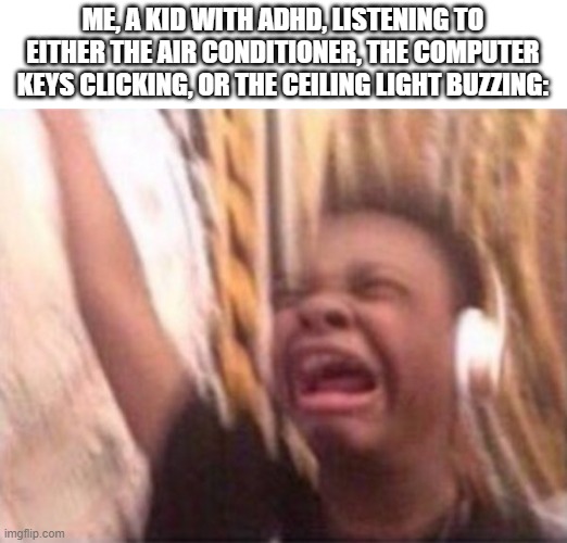 beautiful | ME, A KID WITH ADHD, LISTENING TO EITHER THE AIR CONDITIONER, THE COMPUTER KEYS CLICKING, OR THE CEILING LIGHT BUZZING: | image tagged in screaming kid witch headphones | made w/ Imgflip meme maker