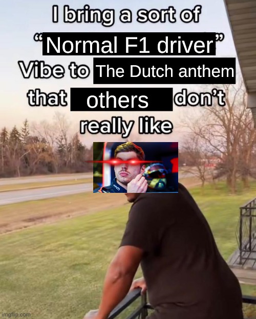 I Bring a Sort of X Vibe to the Y | Normal F1 driver; The Dutch anthem; others | image tagged in i bring a sort of x vibe to the y | made w/ Imgflip meme maker